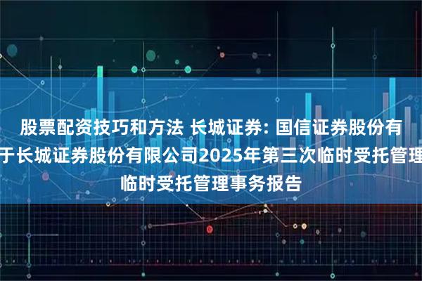 股票配资技巧和方法 长城证券: 国信证券股份有限公司关于长城证券股份有限公司2025年第三次临时受托管理事务报告