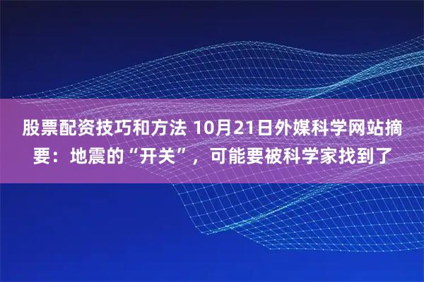 股票配资技巧和方法 10月21日外媒科学网站摘要：地震的“开关”，可能要被科学家找到了