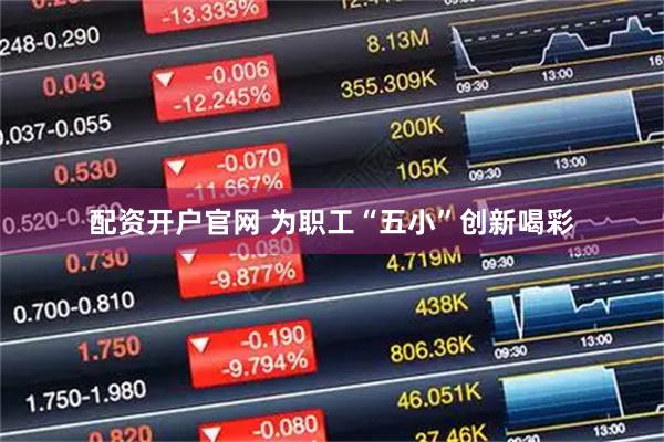 配资开户官网 为职工“五小”创新喝彩