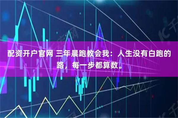 配资开户官网 三年晨跑教会我：人生没有白跑的路，每一步都算数。