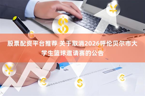 股票配资平台推荐 关于取消2026呼伦贝尔市大学生篮球邀请赛的公告