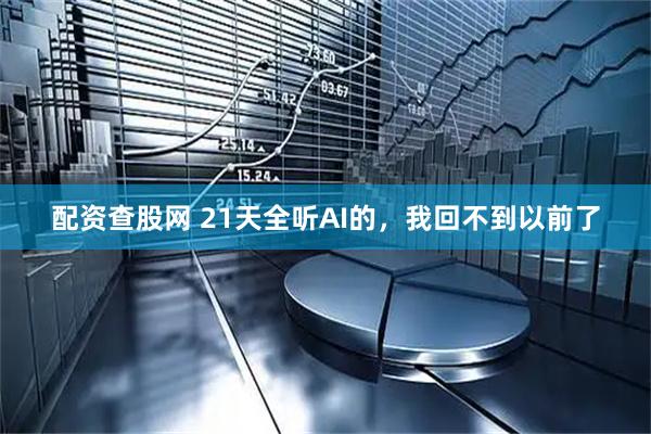 配资查股网 21天全听AI的，我回不到以前了